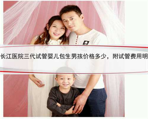 上海长江医院三代试管婴儿包生男孩价格多少，附试管费用明细！