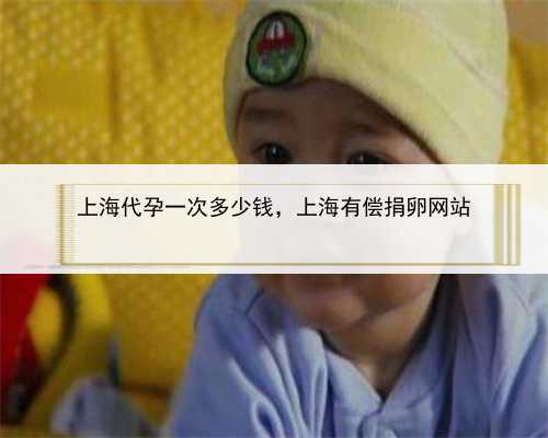 上海代孕一次多少钱，上海有偿捐卵网站