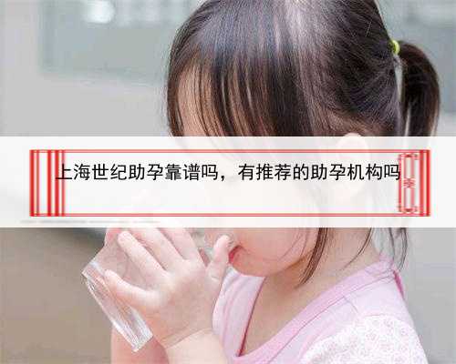 上海世纪助孕靠谱吗，有推荐的助孕机构吗