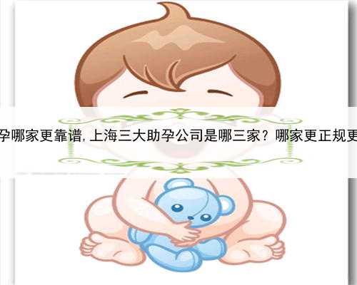 上海代孕哪家更靠谱,上海三大助孕公司是哪三家？哪家更正规更靠谱？