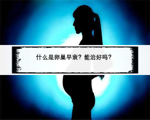 什么是卵巢早衰？能治好吗？