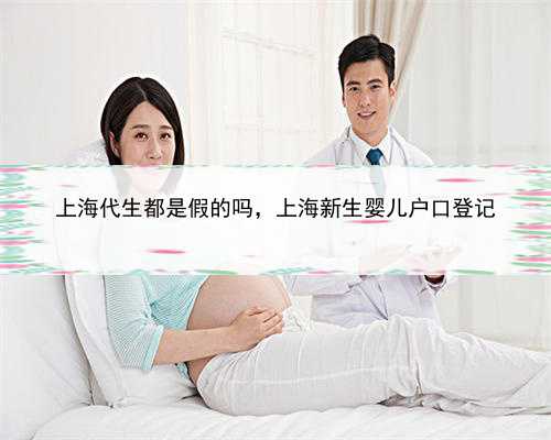上海代生都是假的吗，上海新生婴儿户口登记