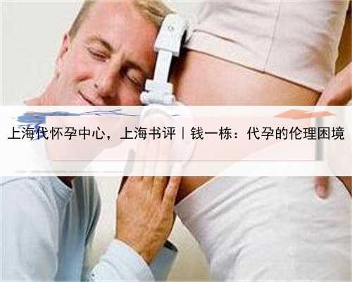 上海代怀孕中心，上海书评︱钱一栋：代孕的伦理困境