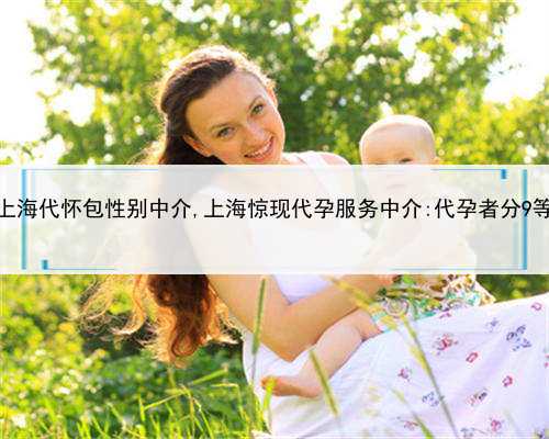 上海代怀包性别中介,上海惊现代孕服务中介:代孕者分9等