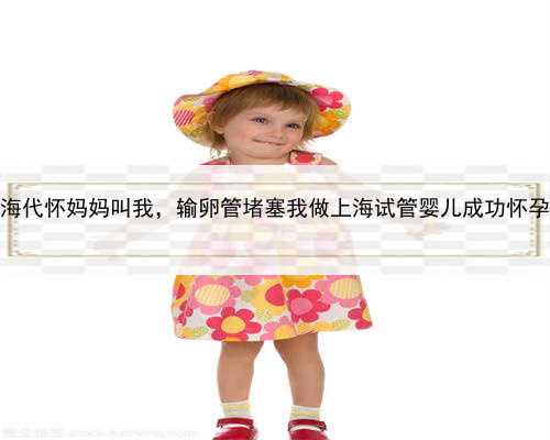 上海代怀妈妈叫我，输卵管堵塞我做上海试管婴儿成功怀孕！