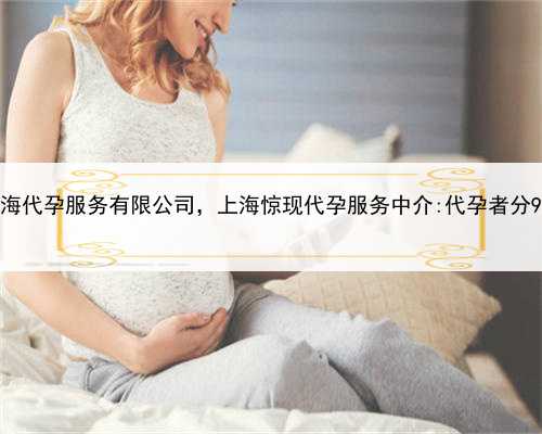 上海代孕服务有限公司，上海惊现代孕服务中介:代孕者分9等