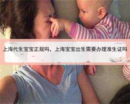 上海代生宝宝正规吗，上海宝宝出生需要办理准生证吗