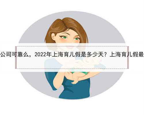 上海助孕公司可靠么，2022年上海育儿假是多少天？上海育儿假最新政策？