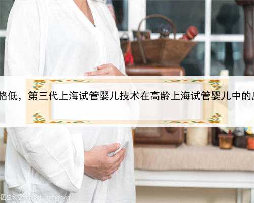 上海代怀孕价格低，第三代上海试管婴儿技术在高龄上海试管婴儿中的应用 你