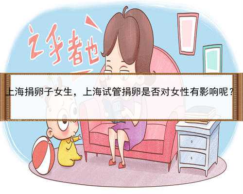 上海捐卵子女生，上海试管捐卵是否对女性有影响呢？