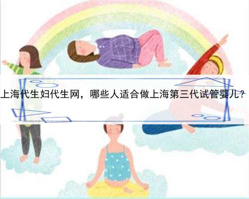 上海代生妇代生网，哪些人适合做上海第三代试管婴儿？
