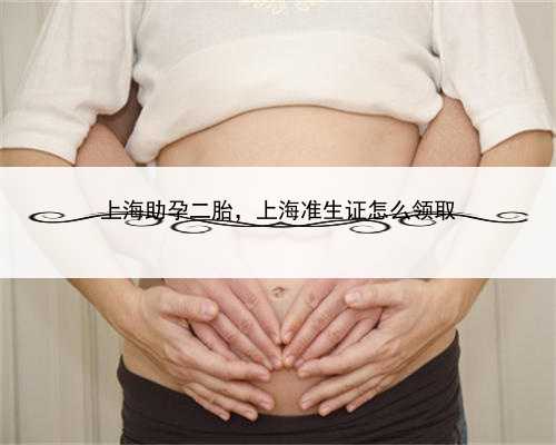 上海助孕二胎，上海准生证怎么领取