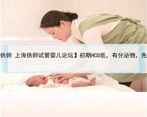 上海供卵者价格，【上海瑞金供卵 上海供卵试管婴儿论坛】初期HCG低，有分泌