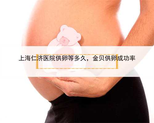 上海仁济医院供卵等多久，金贝供卵成功率