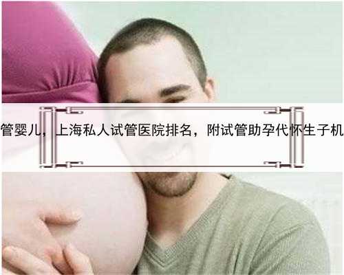 上海代怀孕试管婴儿，上海私人试管医院排名，附试管助孕代怀生子机构费用一