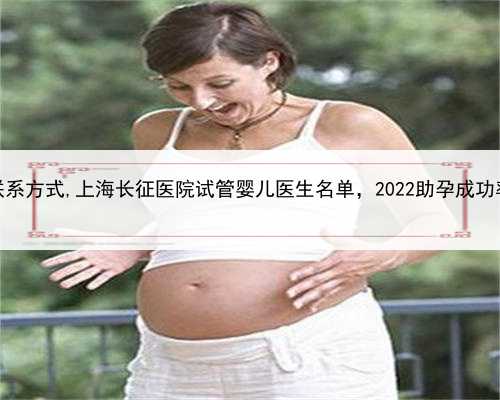 上海正规助孕联系方式,上海长征医院试管婴儿医生名单，2022助孕成功率高的大