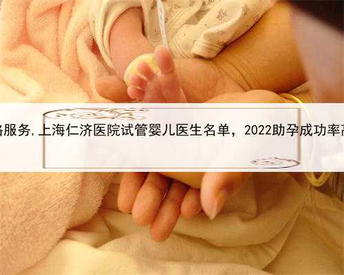 上海助孕价格服务,上海仁济医院试管婴儿医生名单，2022助孕成功率高的大夫参