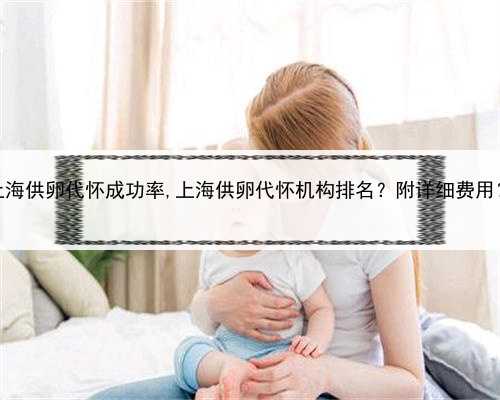 上海供卵代怀成功率,上海供卵代怀机构排名？附详细费用？