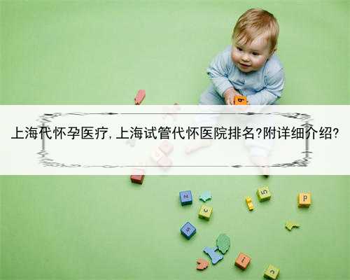 上海代怀孕医疗,上海试管代怀医院排名?附详细介绍?