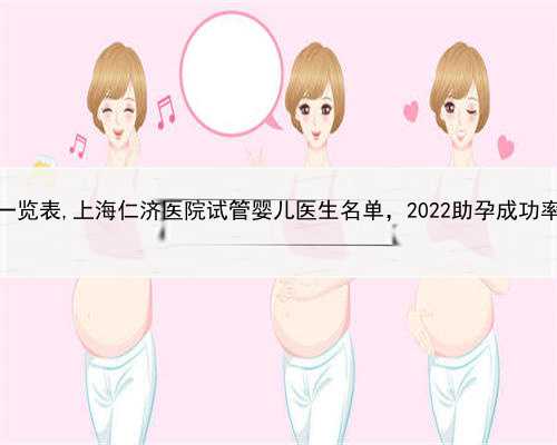 上海助孕费用一览表,上海仁济医院试管婴儿医生名单，2022助孕成功率高的大夫