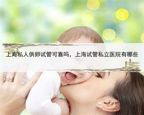 上海私人供卵试管可靠吗，上海试管私立医院有哪些